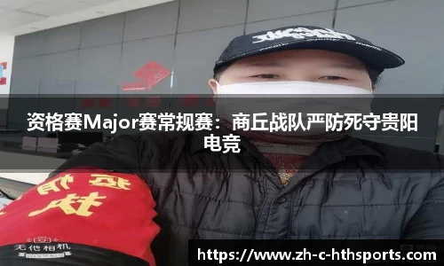 资格赛Major赛常规赛：商丘战队严防死守贵阳电竞