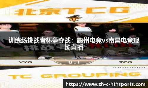 训练场挑战者杯争夺战：赣州电竞vs南昌电竞现场直播