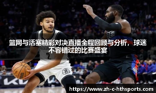 篮网与活塞精彩对决直播全程回顾与分析，球迷不容错过的比赛盛宴