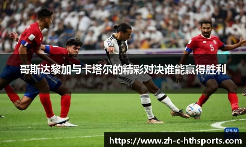 哥斯达黎加与卡塔尔的精彩对决谁能赢得胜利