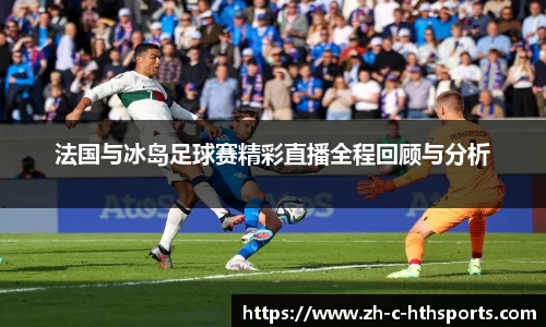 法国与冰岛足球赛精彩直播全程回顾与分析
