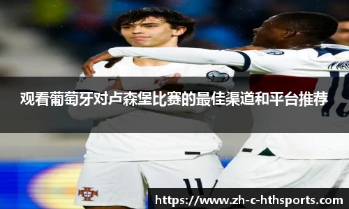 观看葡萄牙对卢森堡比赛的最佳渠道和平台推荐